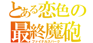 とある恋色の最終魔砲（ファイナルスパーク）