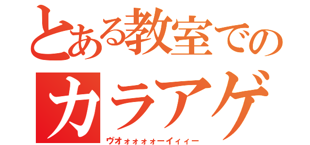 とある教室でのカラアゲ（ヴオォォォォーイィィー）