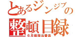 とあるジンジブの整頓目録（６月掃除当番表）