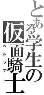 とある学生の仮面騎士（ペルソナ）