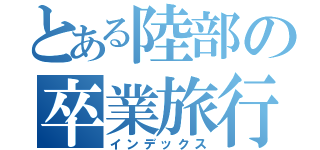 とある陸部の卒業旅行（インデックス）