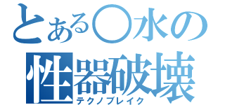 とある○水の性器破壊（テクノブレイク）