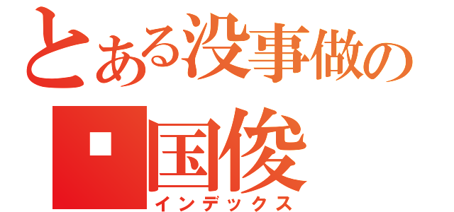 とある没事做の啊国俊（インデックス）