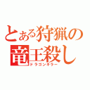 とある狩猟の竜王殺し（ドラゴンキラー）