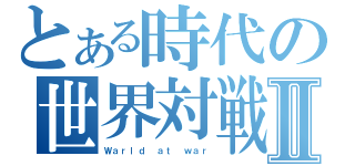 とある時代の世界対戦Ⅱ（Ｗａｒｌｄ ａｔ ｗａｒ）