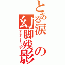 とある涙の幻脚残影（マスターチャンプ）