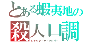 とある蝦夷地の殺人口調（ジャック・ザ・リッパー）