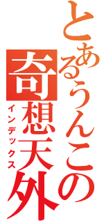 とあるうんこの奇想天外（インデックス）