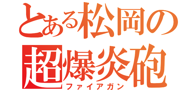 とある松岡の超爆炎砲（ファイアガン）