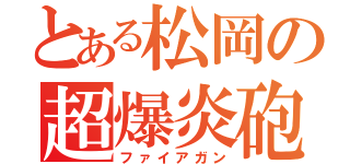 とある松岡の超爆炎砲（ファイアガン）