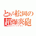 とある松岡の超爆炎砲（ファイアガン）