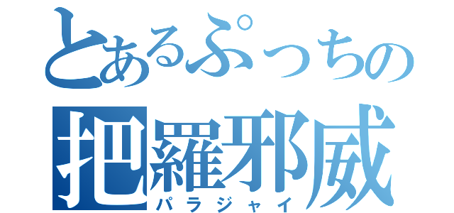 とあるぷっちの把羅邪威（パラジャイ）