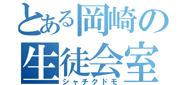 とある岡崎の生徒会室（シャチクドモ）