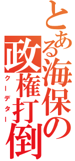 とある海保の政権打倒（クーデター）