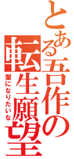 とある吾作の転生願望（蟹になりたいな）