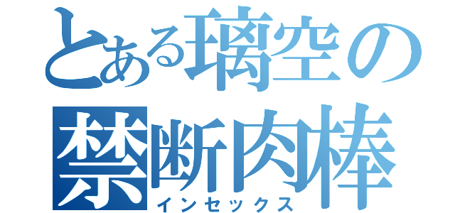 とある璃空の禁断肉棒（インセックス）