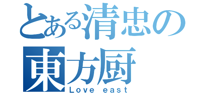 とある清忠の東方厨（Ｌｏｖｅ ｅａｓｔ）