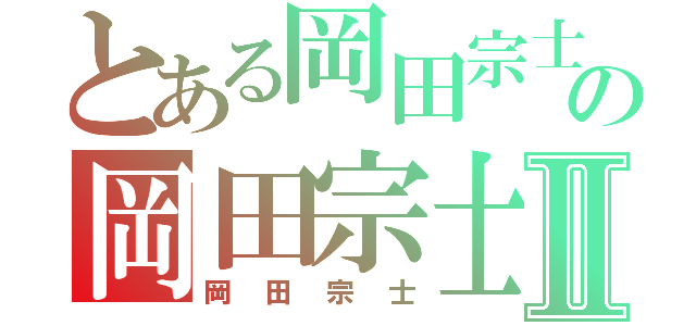 とある岡田宗士の岡田宗士Ⅱ（岡田宗士）