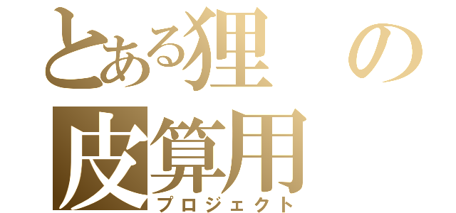 とある狸の皮算用（プロジェクト）