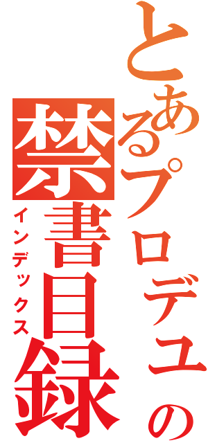 とあるプロデューサーの禁書目録（インデックス）