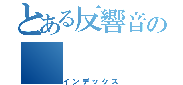 とある反響音の（インデックス）