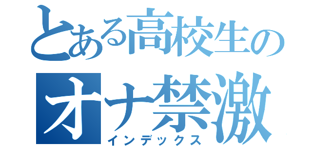 とある高校生のオナ禁激録（インデックス）