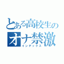 とある高校生のオナ禁激録（インデックス）