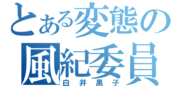 とある変態の風紀委員（白井黒子）