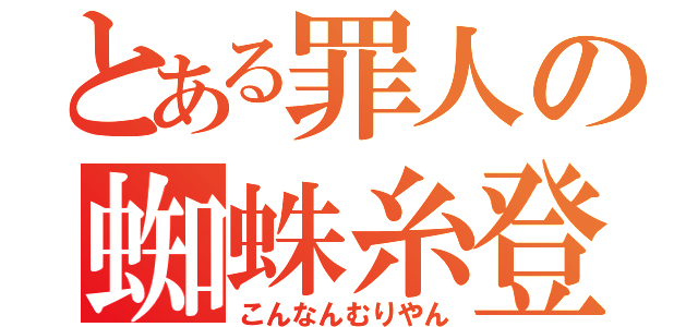 とある罪人の蜘蛛糸登り（こんなんむりやん）