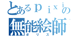 とあるｐｉｘｉｖの無能絵師（ボリス）