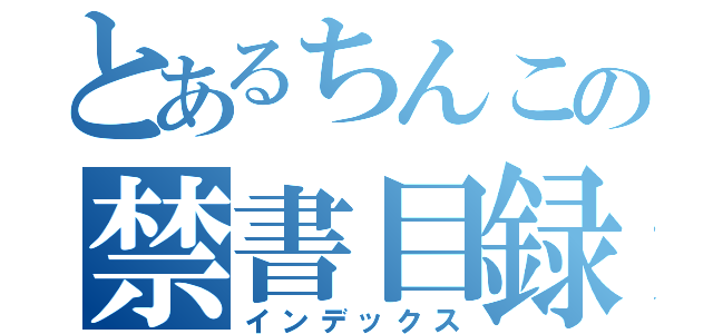 とあるちんこの禁書目録（インデックス）