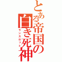 とある帝国の白き死神（ランスロット）