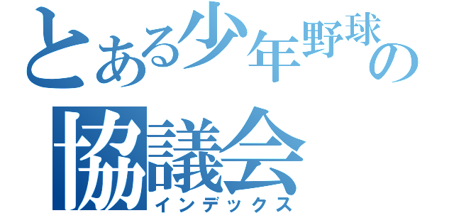 とある少年野球の協議会（インデックス）