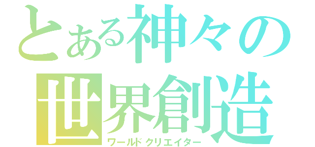 とある神々の世界創造（ワールドクリエイター）