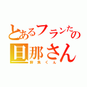 とあるフランたんの旦那さん（鮮魚くん）