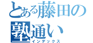 とある藤田の塾通い（インデックス）