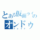 とある仮面ライダーのオンドゥルーラギッタンディスカ（ブレイド）