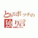 とあるボッチの独り言（友達欲しいなぁ。）