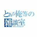 とある俺等の雑談室（リラックスエリア）