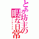 とある坊主の暇な日常Ⅱ（インデックス）