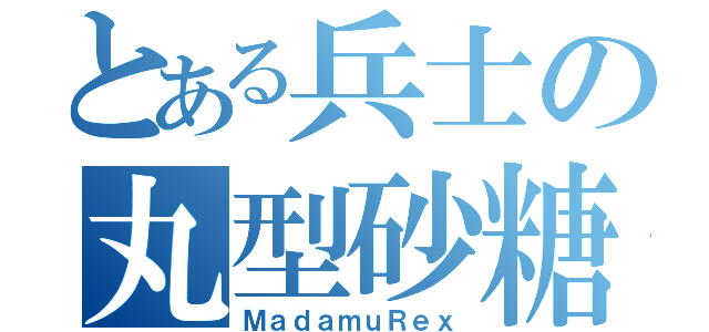 とある兵士の丸型砂糖菓子物語（ＭａｄａｍｕＲｅｘ）