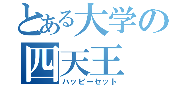 とある大学の四天王（ハッピーセット）