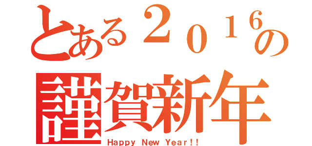 とある２０１６年の謹賀新年（Ｈａｐｐｙ Ｎｅｗ Ｙｅａｒ！！）