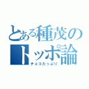 とある種茂のトッポ論（チョコたっぷり）