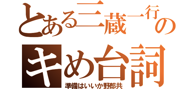 とある三蔵一行のキめ台詞（準備はいいか野郎共）