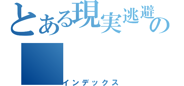 とある現実逃避ｐの（インデックス）