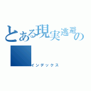 とある現実逃避ｐの（インデックス）