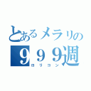 とあるメラリの９９９週（ロリコン）