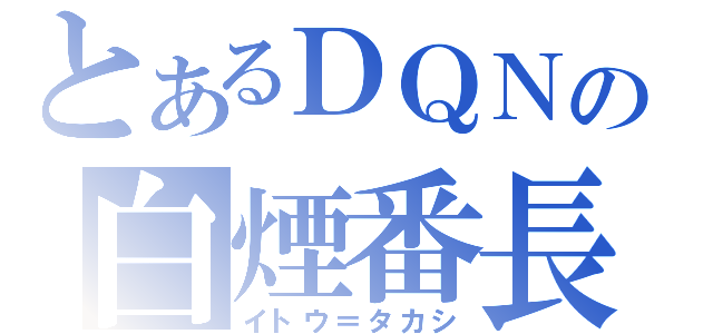 とあるＤＱＮの白煙番長（イトウ＝タカシ）