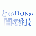 とあるＤＱＮの白煙番長（イトウ＝タカシ）